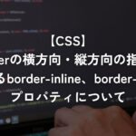 borderの横方向・縦方向の指定ができるborder-inline、border-blockプロパティについて【CSS】