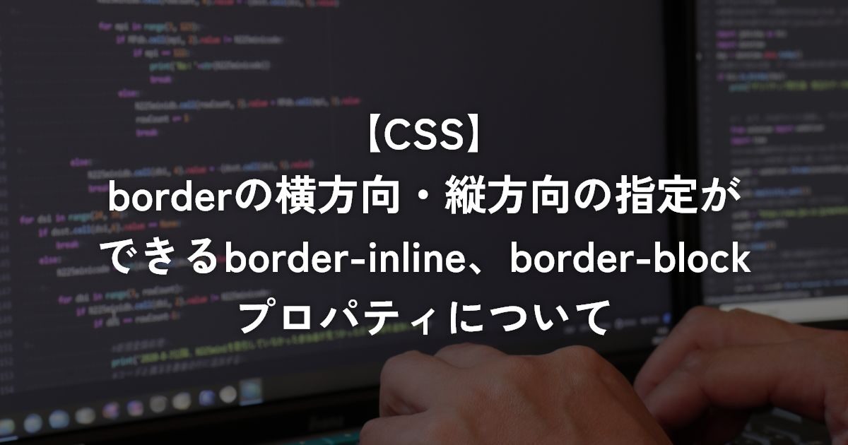 borderの横方向・縦方向の指定ができるborder-inline、border-blockプロパティについて【CSS】