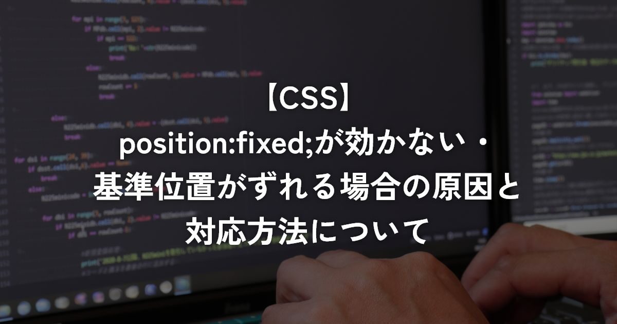 position:fixed;が効かない・基準位置がずれる場合の原因と対応方法について【CSS】