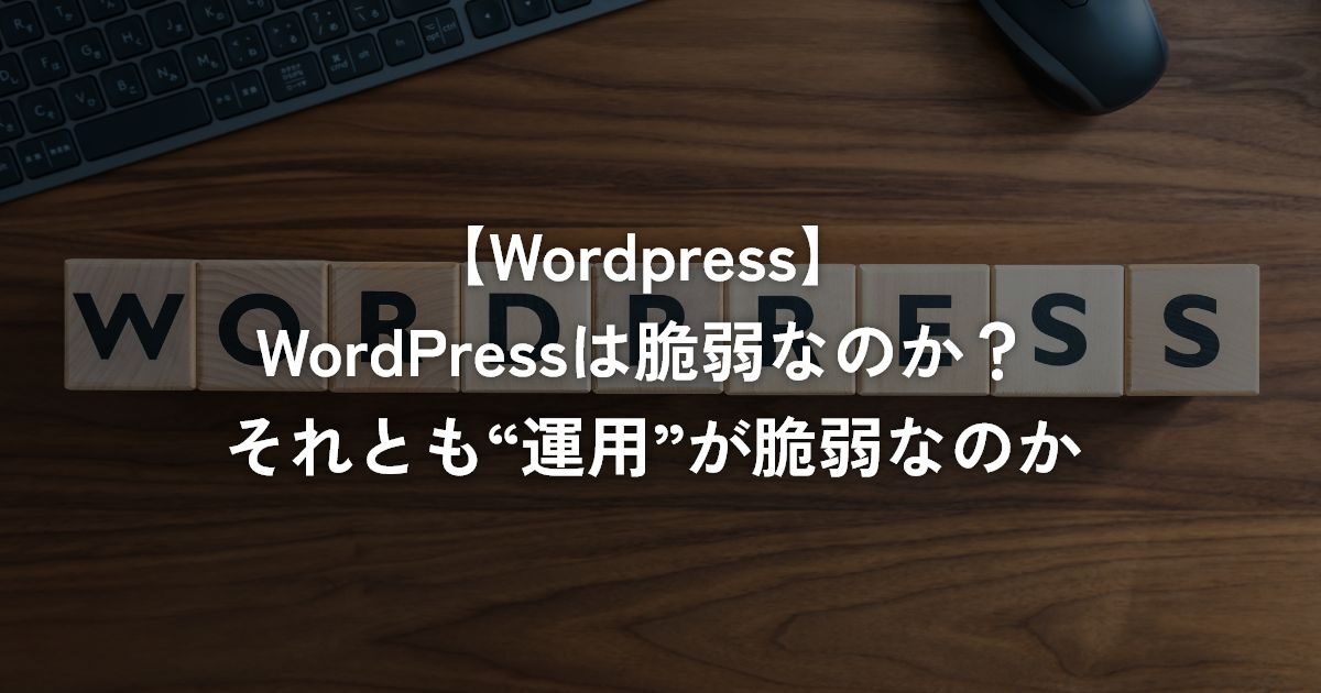 WordPressは脆弱なのか？ それとも“運用”が脆弱なのか